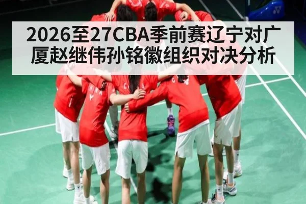 2026至27CBA季前赛辽宁对广厦赵继伟孙铭徽组织对决分析